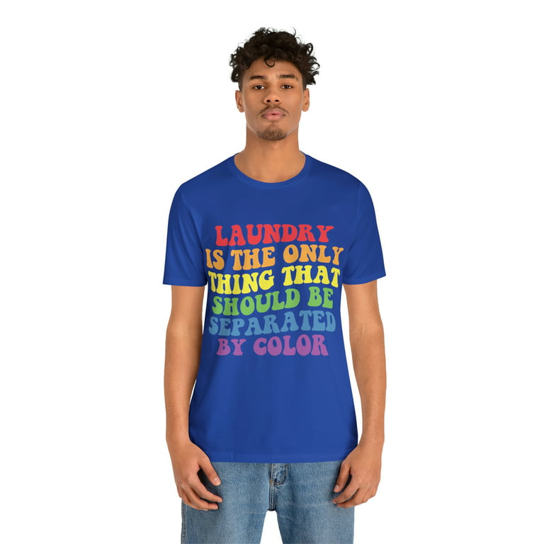 Laundry is the only thing, separated by color, gender neutral t-shirt 