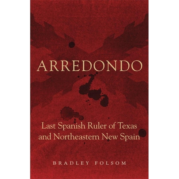 Arredondo: Last Spanish Ruler of Texas and Northeastern New Spain, (Hardcover)