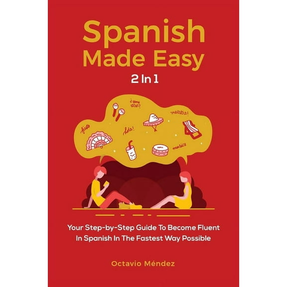 Spanish Made Easy 2 In 1: Your Step-by-Step Guide To Become Fluent In Spanish In The Fastest Way Possible, (Paperback)