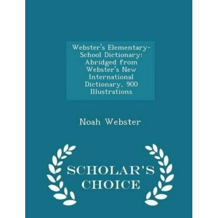 Webster's Elementary-School Dictionary: Abridged from Webster's New International Dictionary, 900 Illustrations - Scholar's Choice Edition