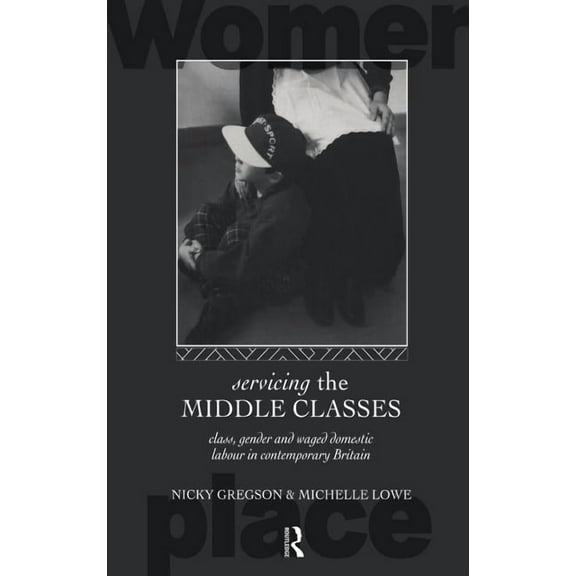 Routledge International Studies of Women Servicing the Middle Classes: Class, Gender and Waged Domestic Work in Contemporary Britain, (Hardcover)