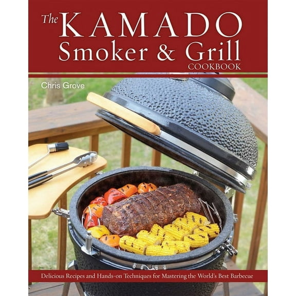 The Kamado Smoker & Grill Cookbook: Delicious Recipes and Hands-On Techniques for Mastering the World's Best Ba, (Hardcover)
