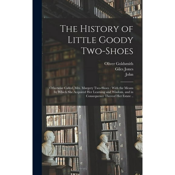 The History of Little Goody Two-Shoes: Otherwise Called, Mrs. Margery Two-Shoes: With the Means by Which She Acquired He, (Hardcover)