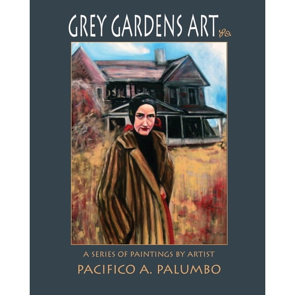 Grey Gardens Art: A Series of Paintings by Artist Pacifico A. Palumbo (Paperback) by Pacifico a Palumbo
