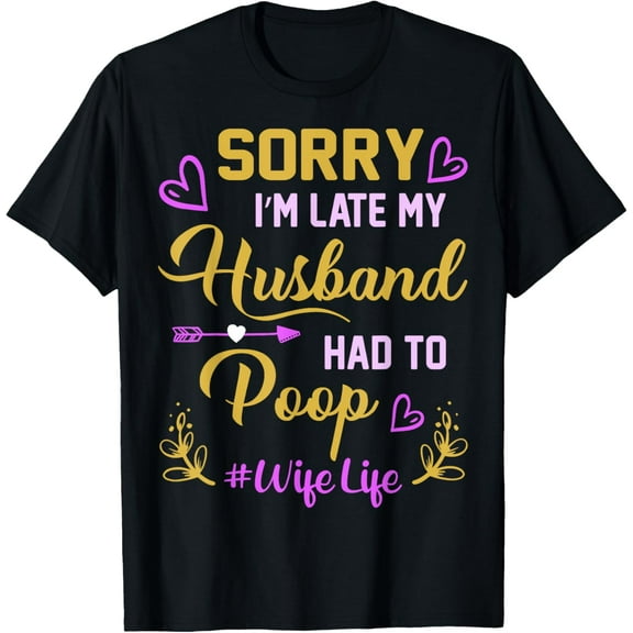 t-shirt Sorry I'm late my Husband had to poop funny design for wife T-Shirt mens，black，women，funny，journey，Crew Neck, Short Sleeve,custom clothing patterns.gift