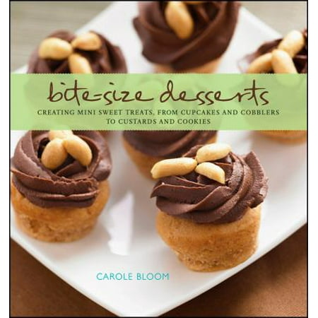 Bite-Size Desserts: Creating Mini Sweet Treats, from Cupcakes and Cobblers to Custards and Cookies