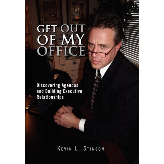 Get Out of My Office : Discovering Agendas and Building Executive Relationships