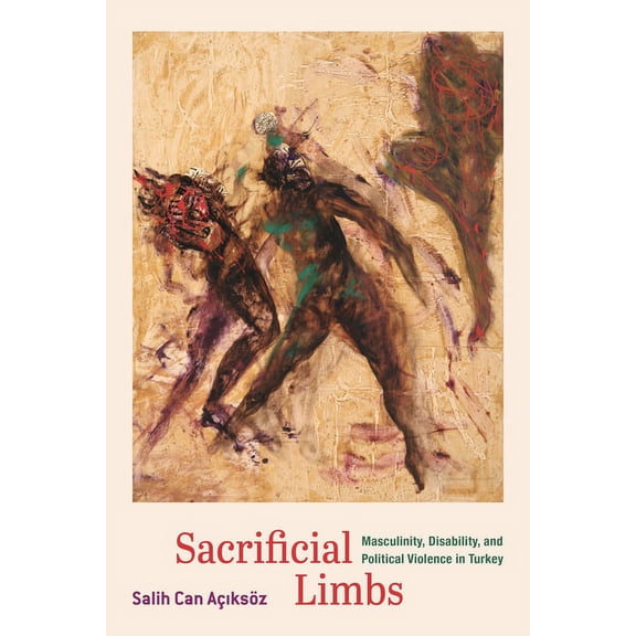 Sacrificial Limbs: Masculinity, Disability, and Political Violence in Turkey, (Paperback)