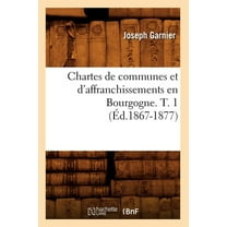 Histoire: Chartes de Communes Et d'Affranchissements En Bourgogne. T. 1 (Éd.1867-1877) (Paperback)
