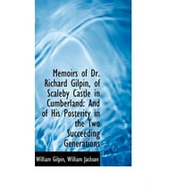 Memoirs of Dr. Richard Gilpin, of Scaleby Castle in Cumberland : And of His Posterity in the Two Succeeding Generations (Hardcover)