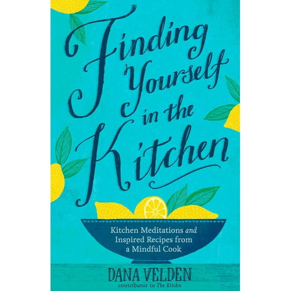Finding Yourself in the Kitchen : Kitchen Meditations and Inspired Recipes from a Mindful Cook (Hardcover)