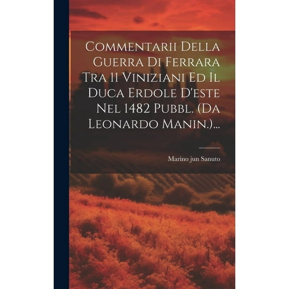 Commentarii Della Guerra Di Ferrara Tra 11 Viniziani Ed Il Duca Erdole D'este Nel 1482 Pubbl. (da Leonardo Manin.)... (Hardcover)