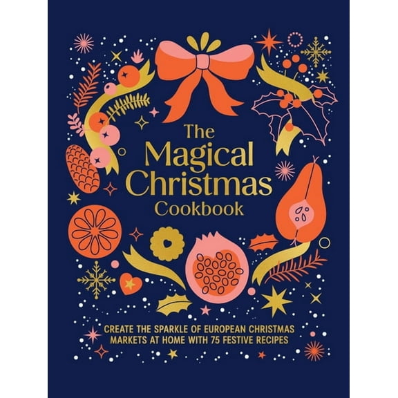 Magical Christmas Cookbook: Create the Sparkle of European Christmas Markets at Home with 75 Festive Recipes, (Hardcover)