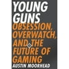 Pre-Owned Young Guns: Obsession, Overwatch, and the Future of Gaming (Paperback 9780316421386) by Austin Moorhead