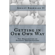 JOHNNY "SLIN_K" BROWNLEE Getting in Our Own Way: The Degradation of Student Organization (Paperback)