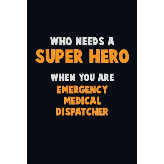 Who Need A SUPER HERO, When You Are Emergency Medical Dispatcher: 6X9 Career Pride 120 pages Writing Notebooks (Paperback)