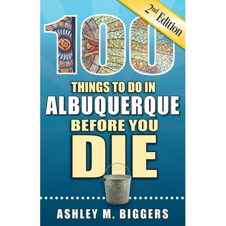 100 Things to Do in Albuquerque Before You Die, Second Edition -