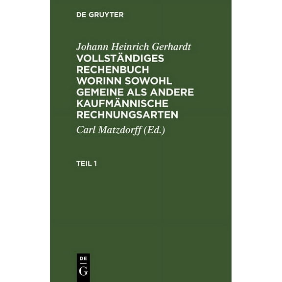 Johann Heinrich Gerhardt: Vollständiges Rechenbuch Worinn Sowohl Gemeine ALS Andere Kaufmännische Rechnungsarten. Teil 1 (Hardcover)