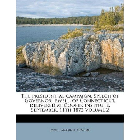 The Presidential Campaign. Speech of Governor Jewell, of Connecticut, Delivered at Cooper Institute, September, 11th 1872 Volume