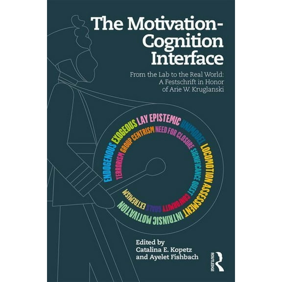 The Motivation-Cognition Interface: From the Lab to the Real World: A Festschrift in Honor of Arie W. Kruglanski, (Paperback)