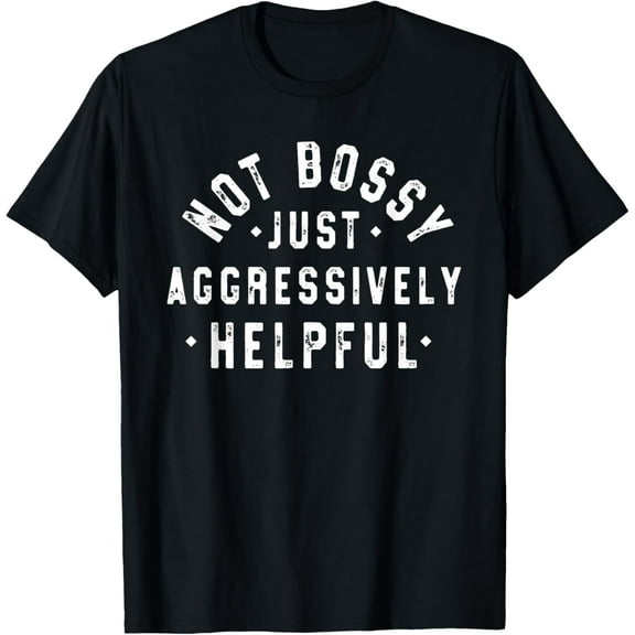 Not Bossy Just Aggressively Helpful Funny T-Shirt