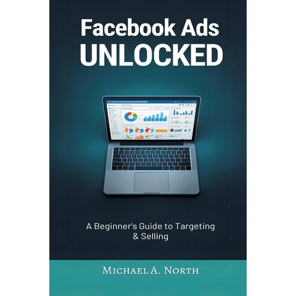 Facebook Ads Unlocked: A Beginner's Guide to Targeting and Selling, (Paperback)