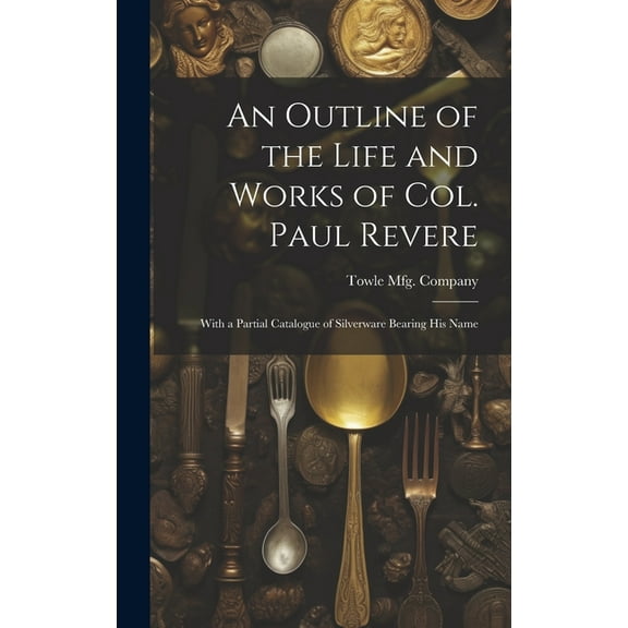 An Outline of the Life and Works of Col. Paul Revere, (Hardcover)