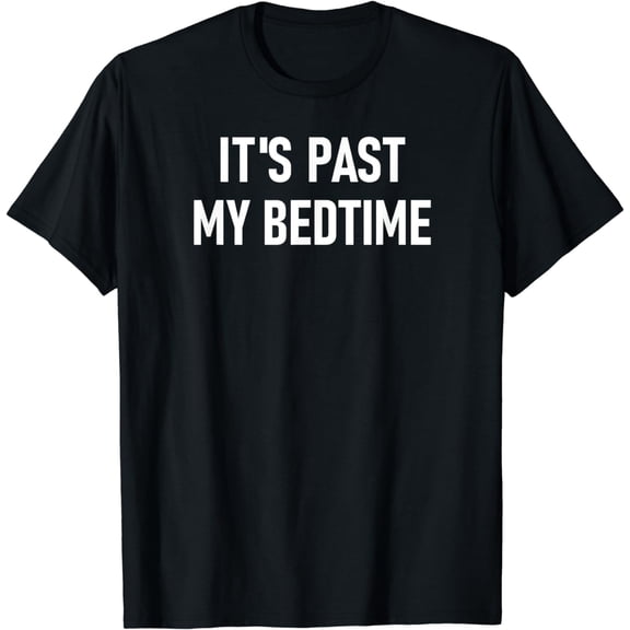 It's Past My Bedtime, Funny, Sarcasm, Jokes, Family T-Shirt