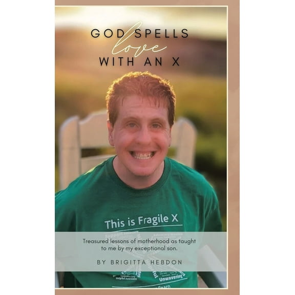 God spells LOVE with an X: Treasured lessons of motherhood as taught to me by my exceptional son., (Hardcover)