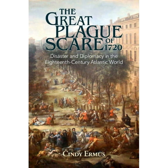 Global Health Histories The Great Plague Scare of 1720: Disaster and Diplomacy in the Eighteenth-Century Atlantic World, (Hardcover)