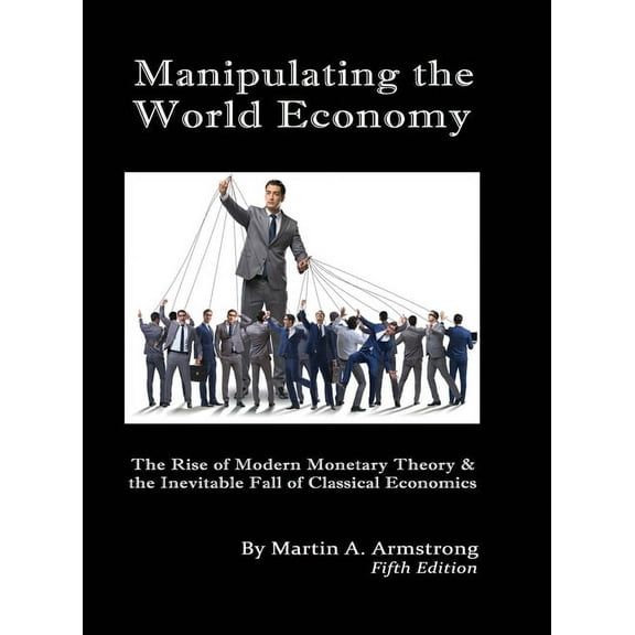 Manipulating the World Economy: The Rise of Modern Monetary Theory & the Inevitable Fall of Classical Economics - Is, (Hardcover)