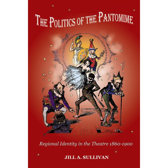 The Politics of the Pantomime : Regional Identity in the Theatre 1860–1900 (Paperback)