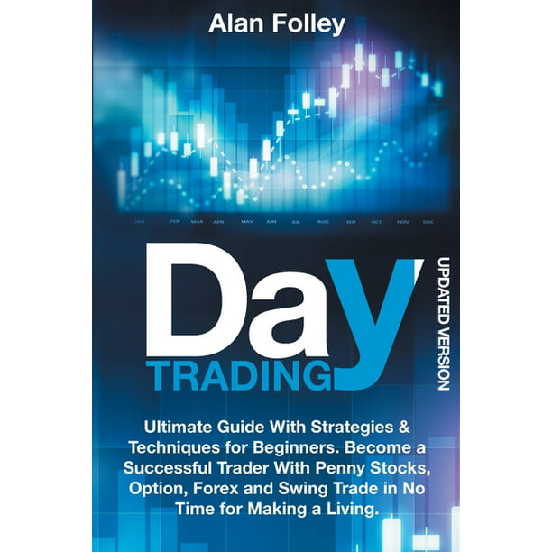 Day Trading Updated Version : Ultimate Guide With Strategies & Techniques  for Beginners. Become a Successful Trader With Penny Stocks, Option, Forex  and Swing Trade in No Time for Making a Living (