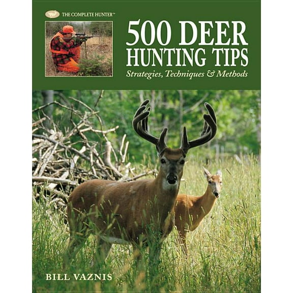 The Complete Hunter: 500 Deer Hunting Tips : Strategies, Techniques & Methods (Hardcover)
