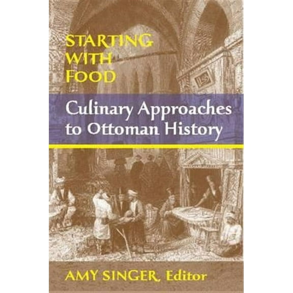Starting with Food: Culinary Approaches to Ottoman History. Edited by Amy Singer (Paperback)