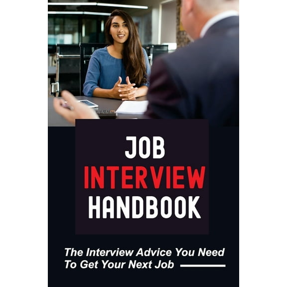 Job Interview Handbook: The Interview Advice You Need To Get Your Next Job: A Knock-Their-Socks-Off Interview (Paperback)
