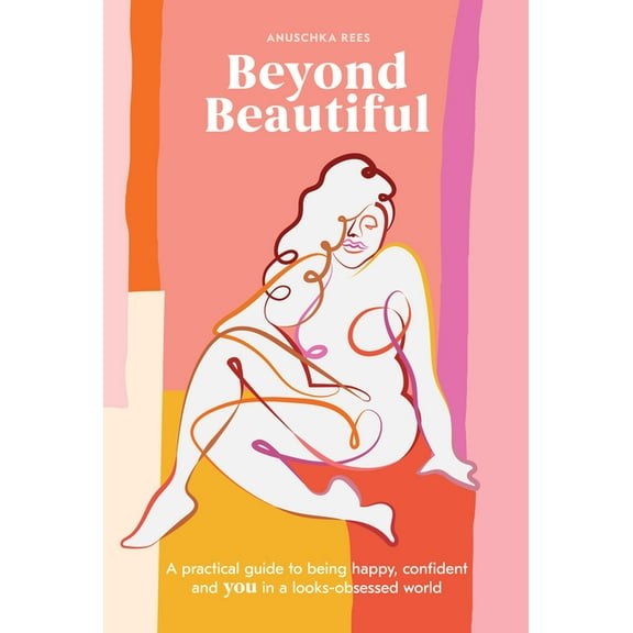 Beyond Beautiful: A Practical Guide to Being Happy, Confident, and You in a Looks-Obsessed World, (Hardcover)