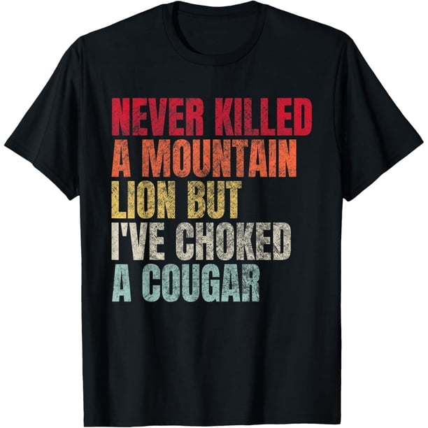 Camiseta divertida con texto "Never Killed A Mountain Lion But Ive Choked A Cougar"