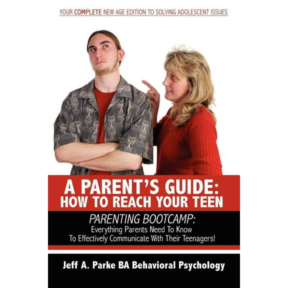 A Parent's Guide: HOW TO REACH YOUR TEEN: PARENTING BOOTCAMP: Everything Parents Need To Know To Effectively Communicate, (Paperback)