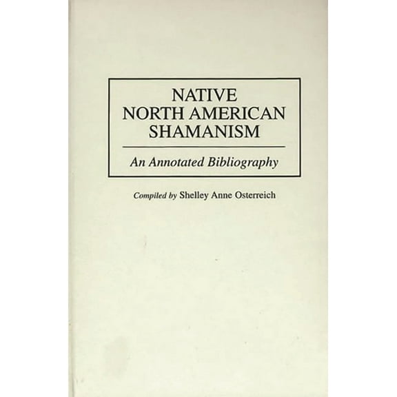 Bibliographies and Indexes in American H Native North American Shamanism: An Annotated Bibliography, Book 38, (Hardcover)