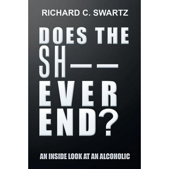 Does the Sh-- Ever End?: An Inside Look at an Alcoholic (Paperback) by Richard C Swartz
