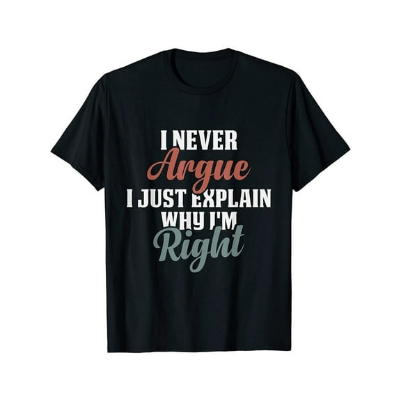 NEW LIMITED I Never Argue I Just Explain Why I'm Right Funny Saying T-Shirt