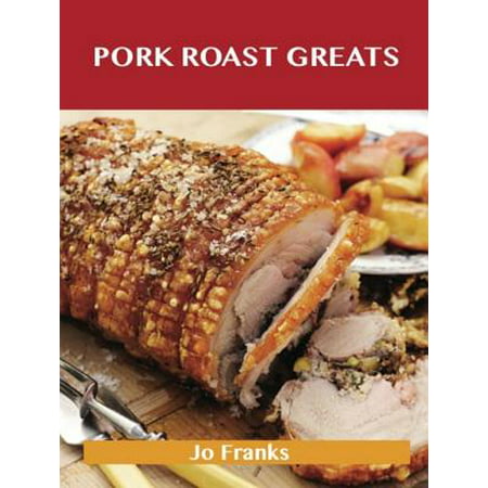 Pork Roast Greats: Delicious Pork Roast Recipes, The Top 55 Pork Roast Recipes -
