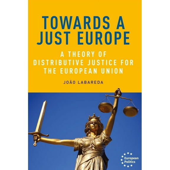 European Politics Towards a Just Europe: A Theory of Distributive Justice for the European Union, (Hardcover)