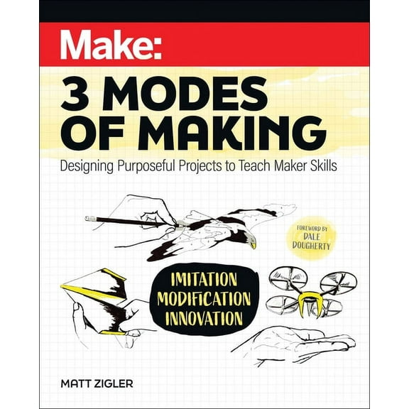 Make: Three Modes of Making: Designing Purposeful Projects to Teach Maker Skills (Paperback)