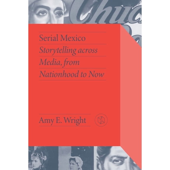 Critical Mexican Studies Serial Mexico: Storytelling across Media, from Nationhood to Now, (Paperback)