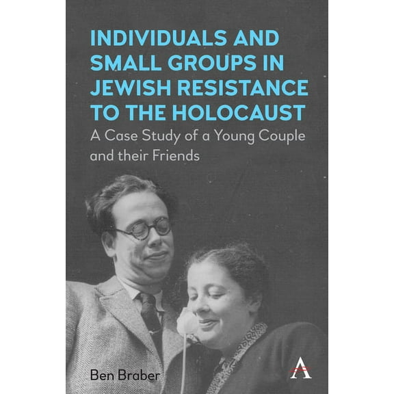 Individuals and Small Groups in Jewish Resistance to the Holocaust: A Case Study of a Young Couple and Their Friends, (Hardcover)