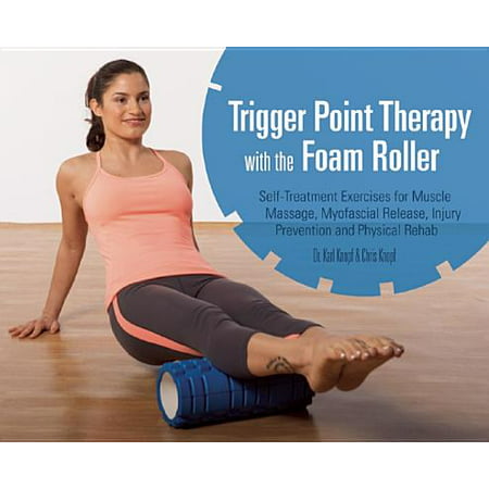 Trigger Point Therapy with the Foam Roller : Self-Treatment Exercises for Muscle Massage, Myofascial Release, Injury Prevention and Physical