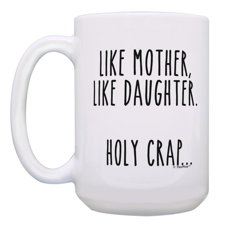 ThisWear Funny Mom Coffee Mug Like Mother Like Daughter Holy Crap Mom  Presents 15oz Coffee Mug 