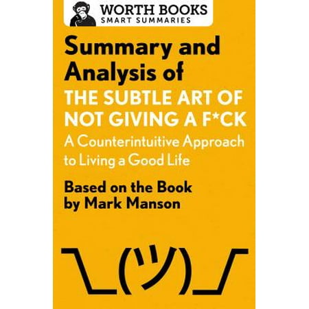 - Summary and Analysis of the Subtle Art of Not Giving A F*Ck: A Counterintuitive Approach to Living a Good Life : Based on the Book by Mark Manson